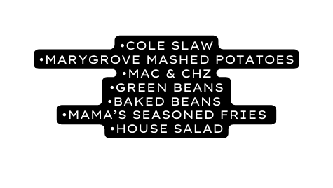 Cole Slaw marygrove mashed potatoes Mac Chz Green Beans Baked Beans Mama s Seasoned Fries House Salad