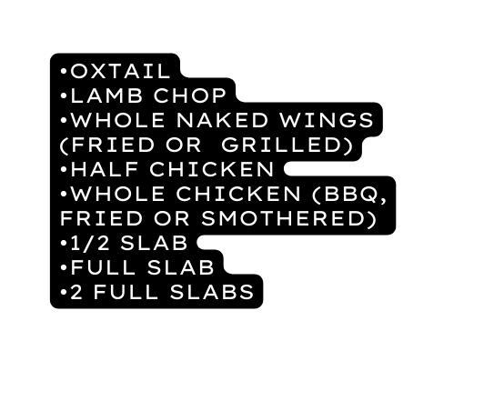 Oxtail Lamb Chop Whole naked Wings Fried or Grilled Half Chicken Whole Chicken BBQ Fried or Smothered 1 2 Slab Full Slab 2 Full Slabs